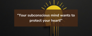Your subconscious mind wants to protect your heart!